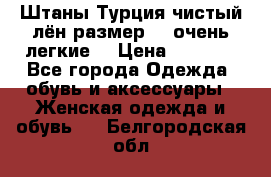 Штаны,Турция,чистый лён,размерl,m,очень легкие. › Цена ­ 1 000 - Все города Одежда, обувь и аксессуары » Женская одежда и обувь   . Белгородская обл.